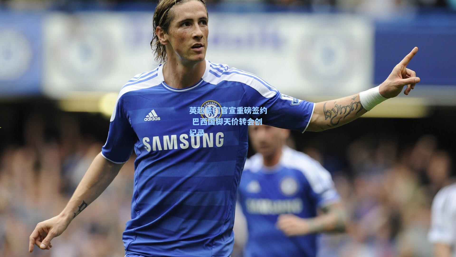 英超豪门官宣重磅签约 巴西国脚天价转会创纪录