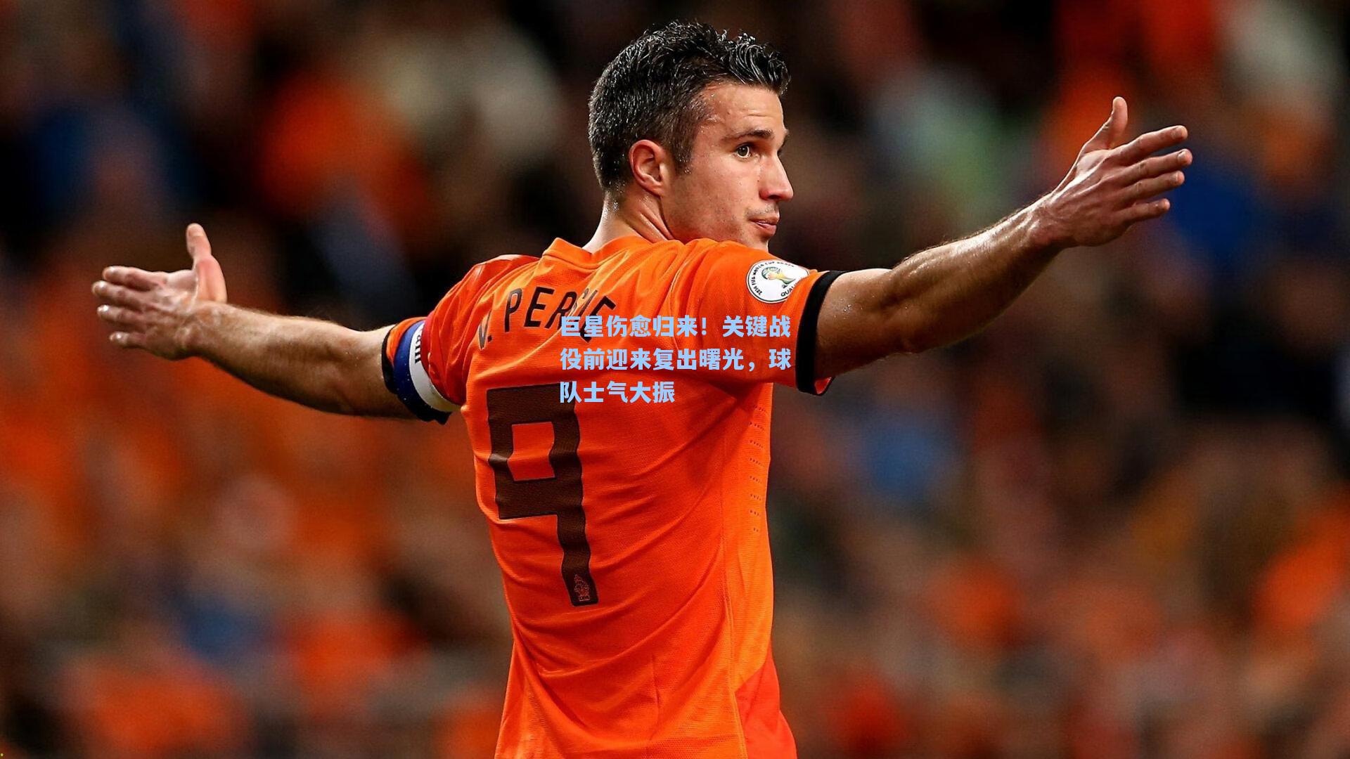 巨星伤愈归来！关键战役前迎来复出曙光，球队士气大振