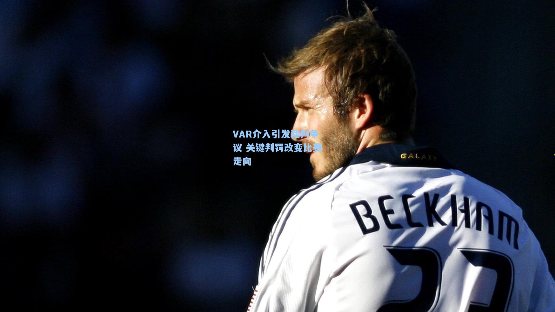 VAR介入引发裁判争议 关键判罚改变比赛走向