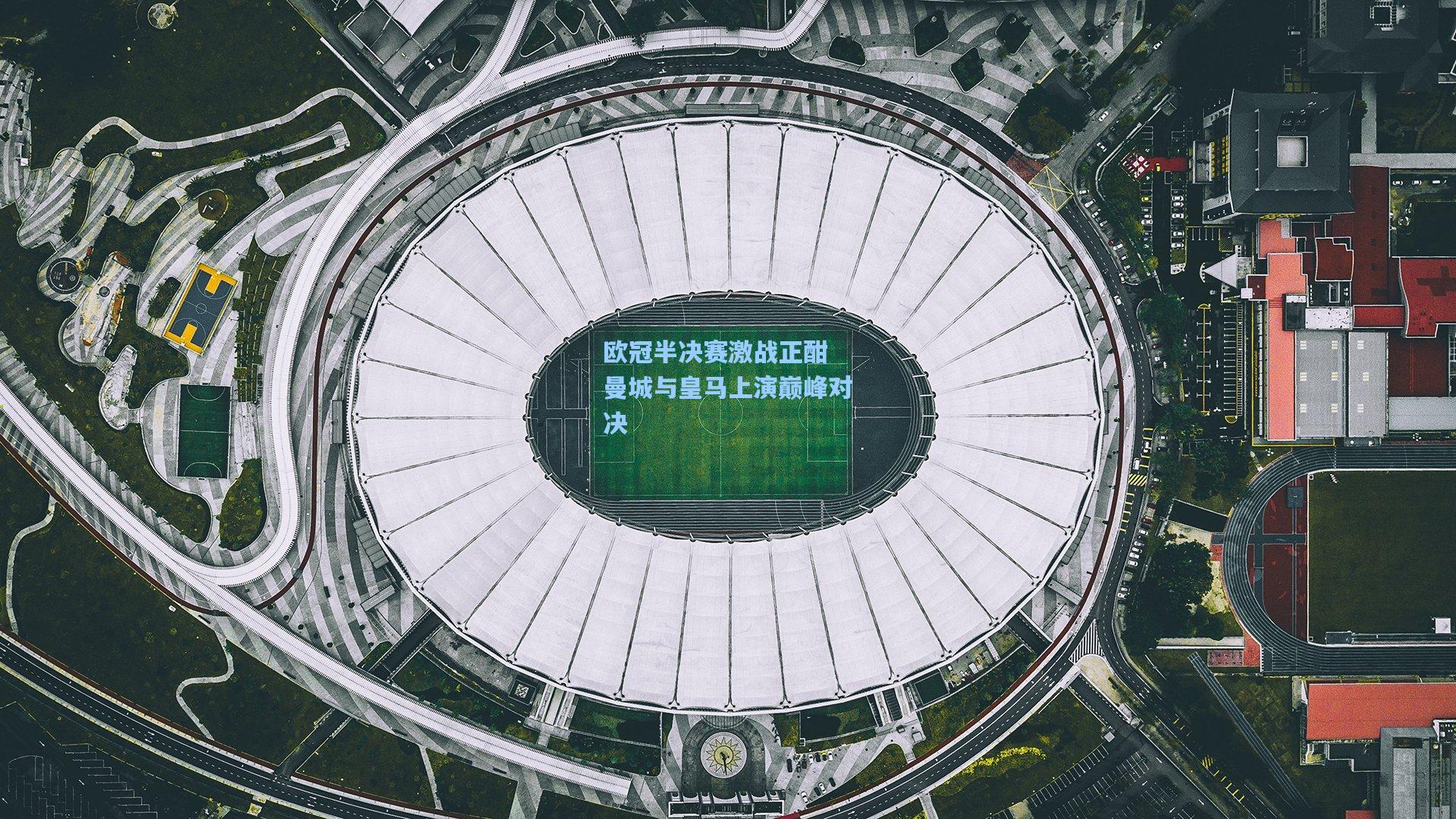 欧冠半决赛激战正酣 曼城与皇马上演巅峰对决