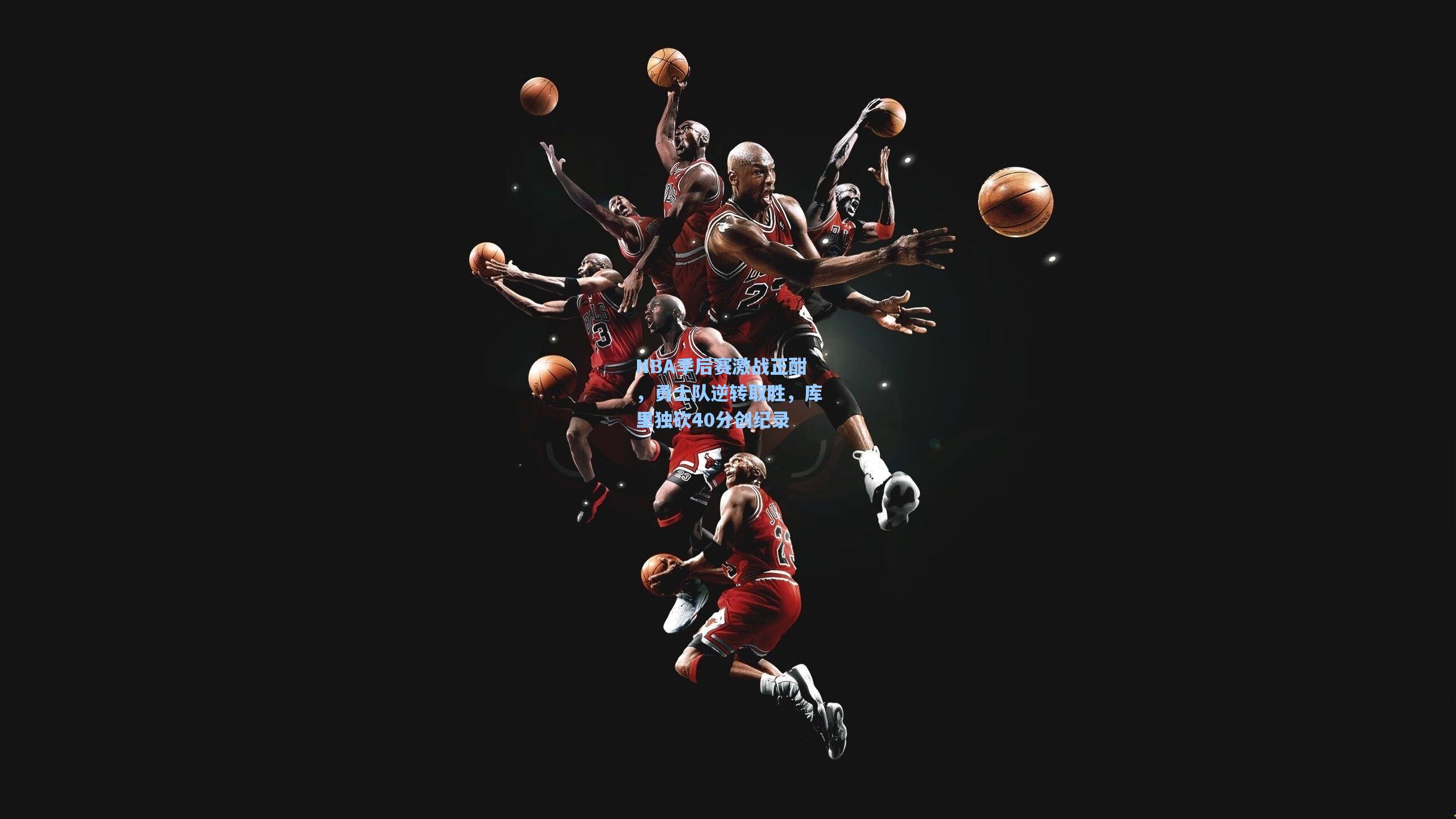 NBA季后赛激战正酣，勇士队逆转取胜，库里独砍40分创纪录