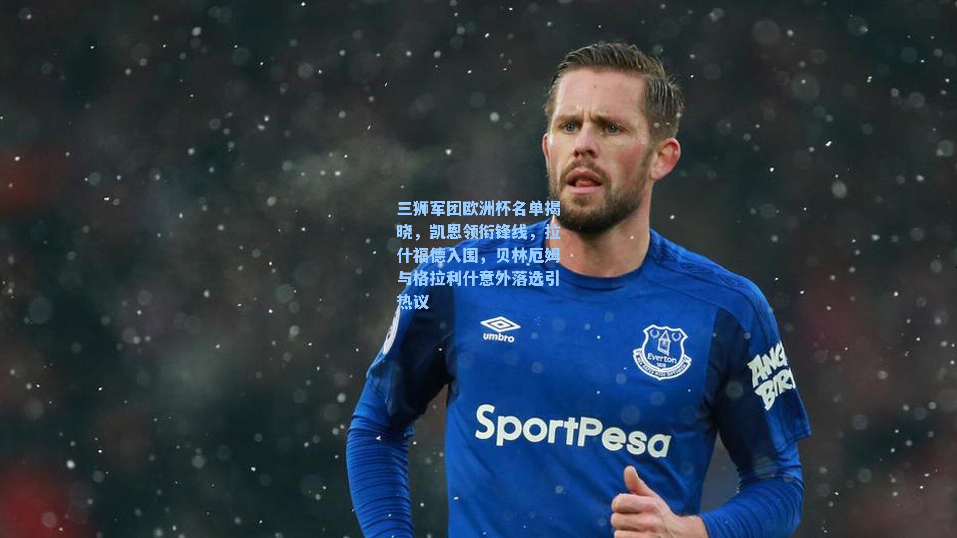 三狮军团欧洲杯名单揭晓，凯恩领衔锋线，拉什福德入围，贝林厄姆与格拉利什意外落选引热议