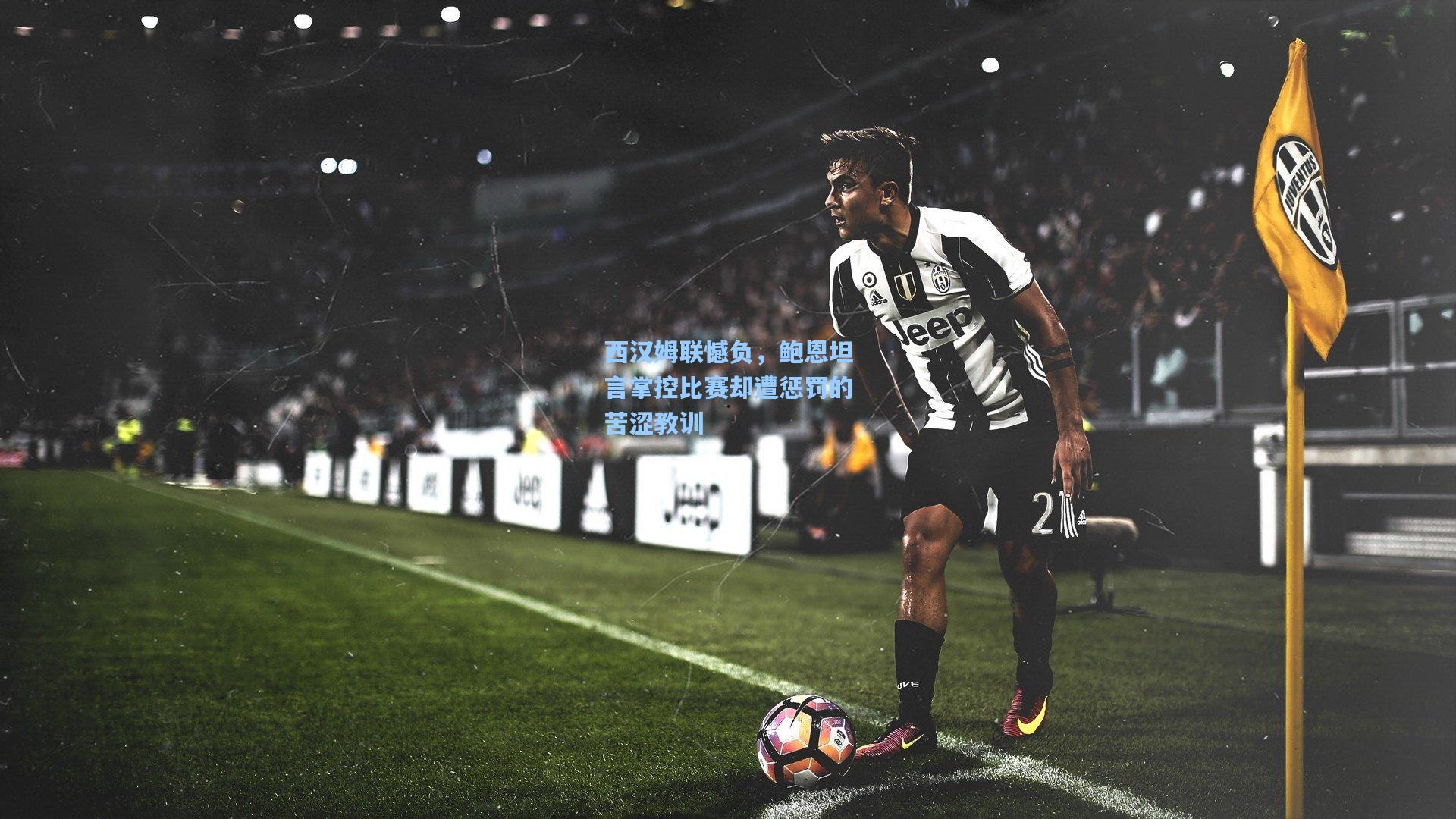 西汉姆联憾负,鲍恩坦言掌控比赛却遭惩罚的苦涩教训