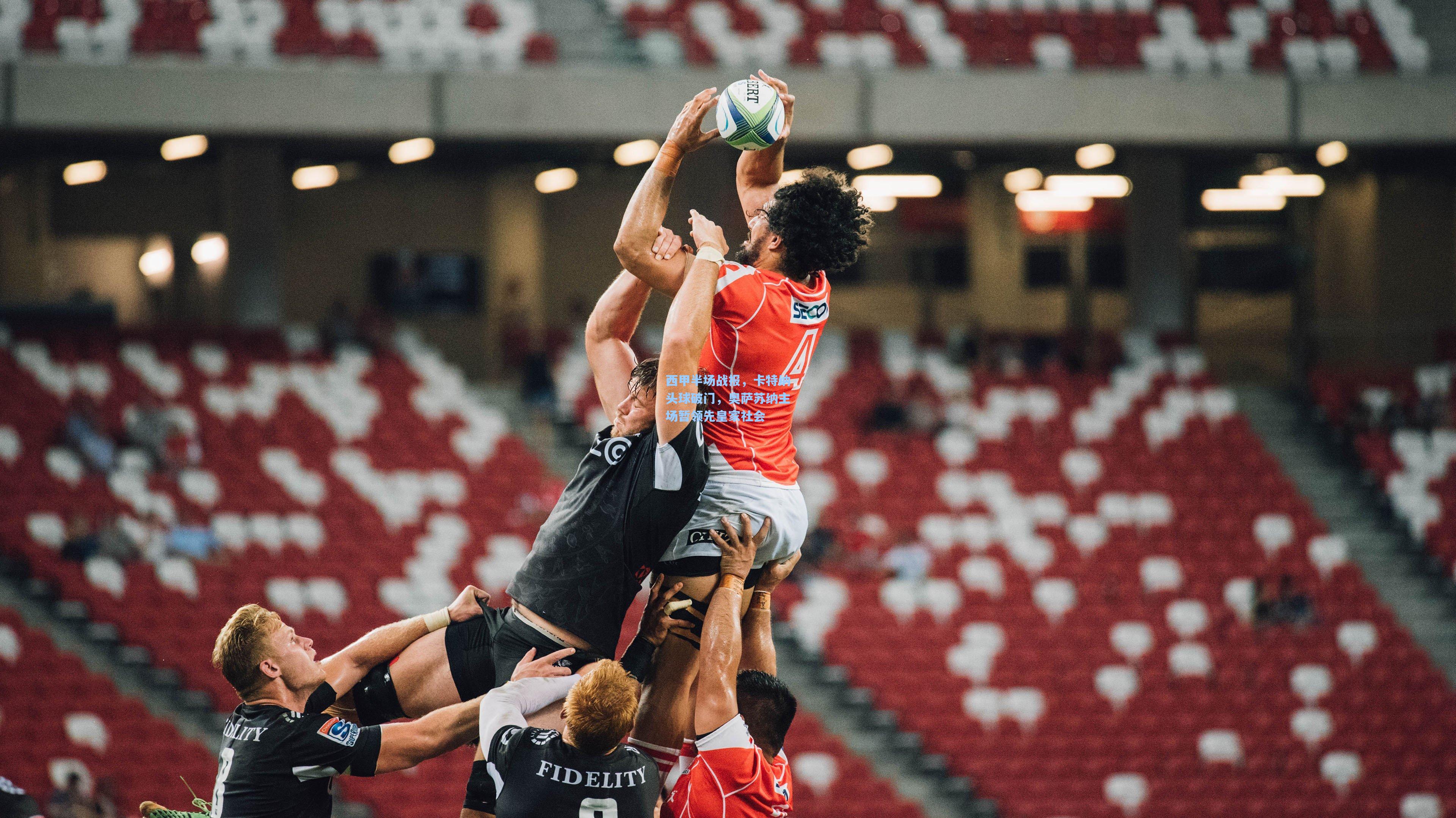 西甲半场战报,卡特纳头球破门,奥萨苏纳主场暂领先皇家社会