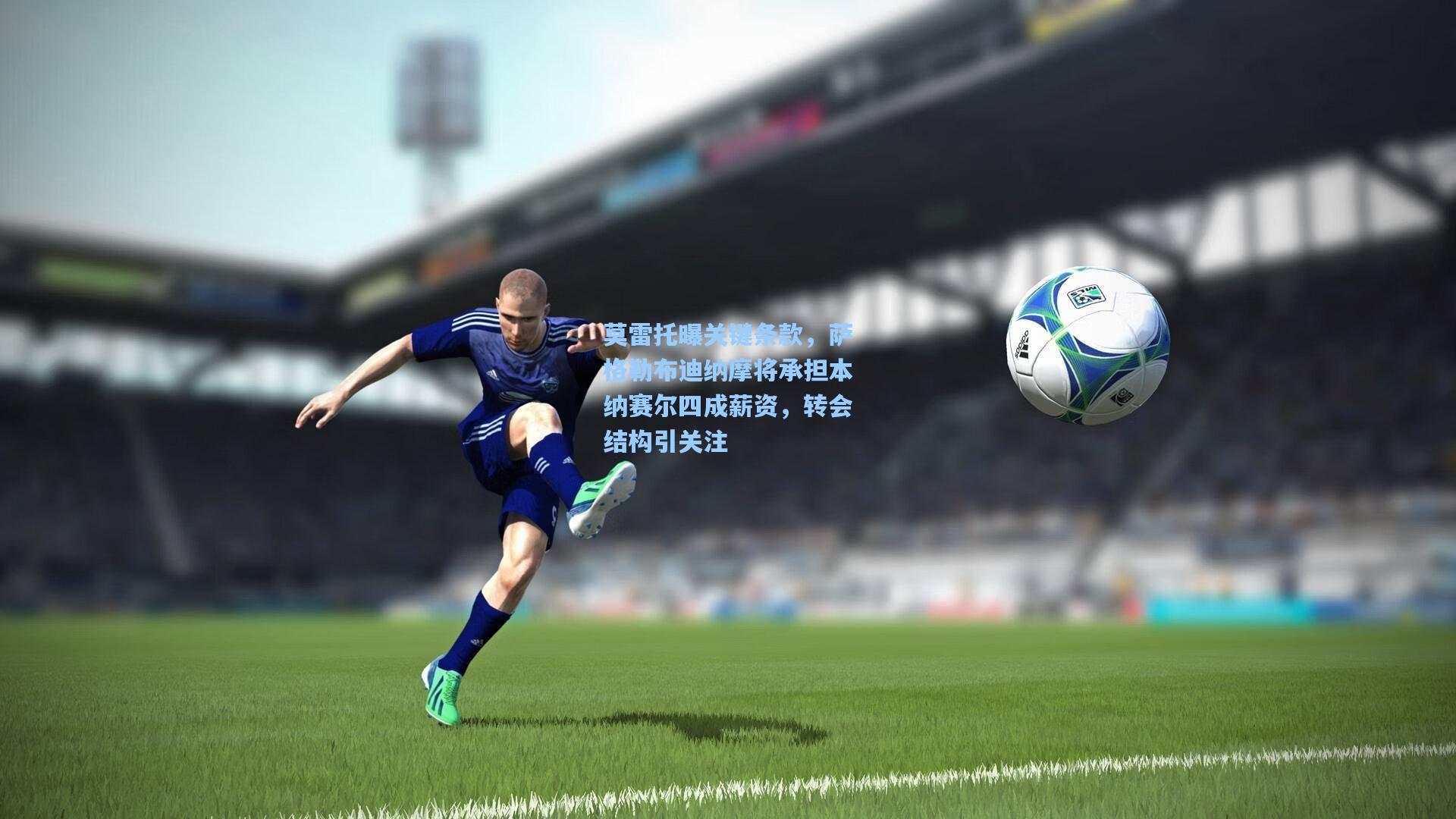 莫雷托曝关键条款，萨格勒布迪纳摩将承担本纳赛尔四成薪资，转会结构引关注