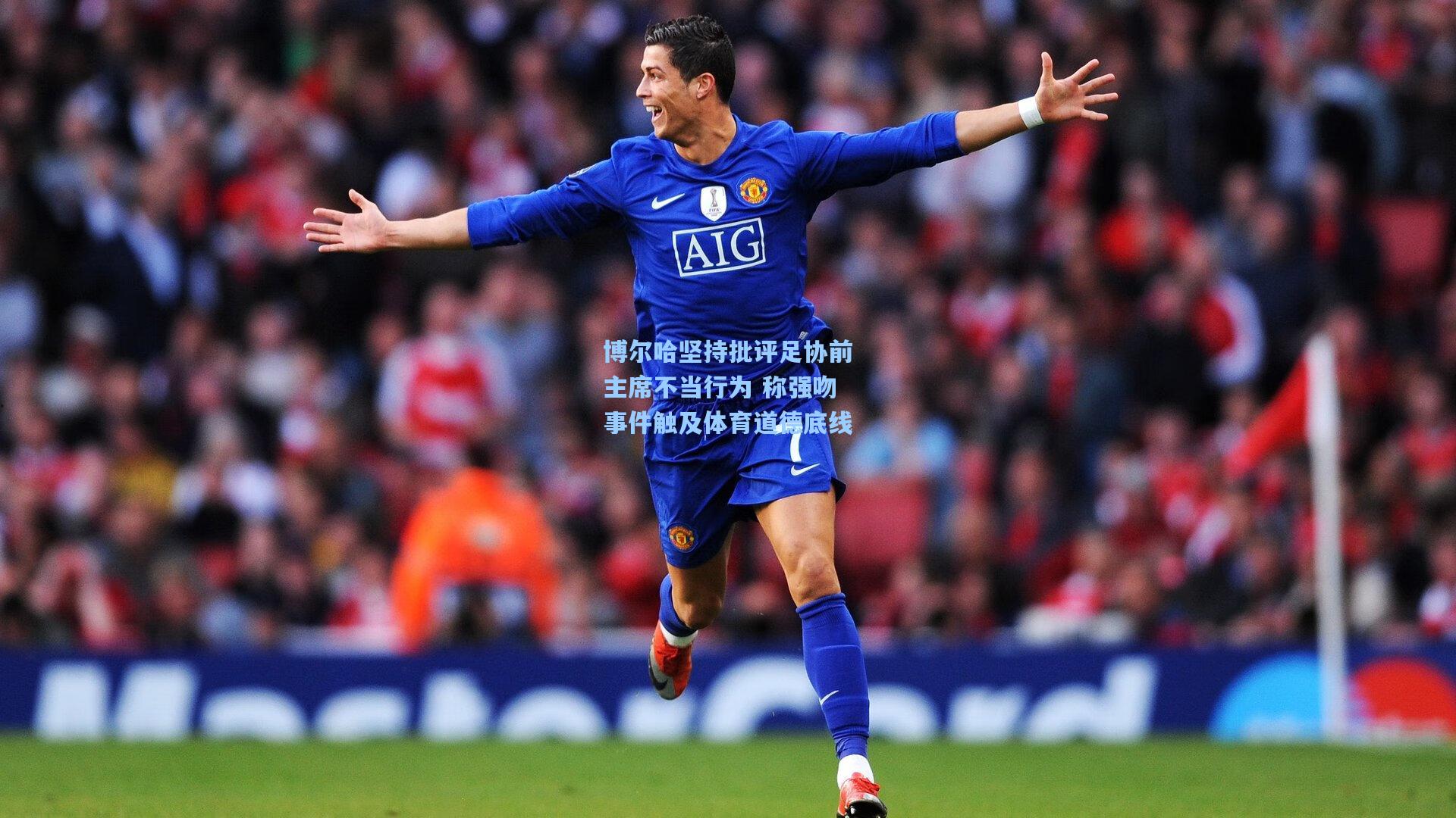 博尔哈坚持批评足协前主席不当行为 称强吻事件触及体育道德底线