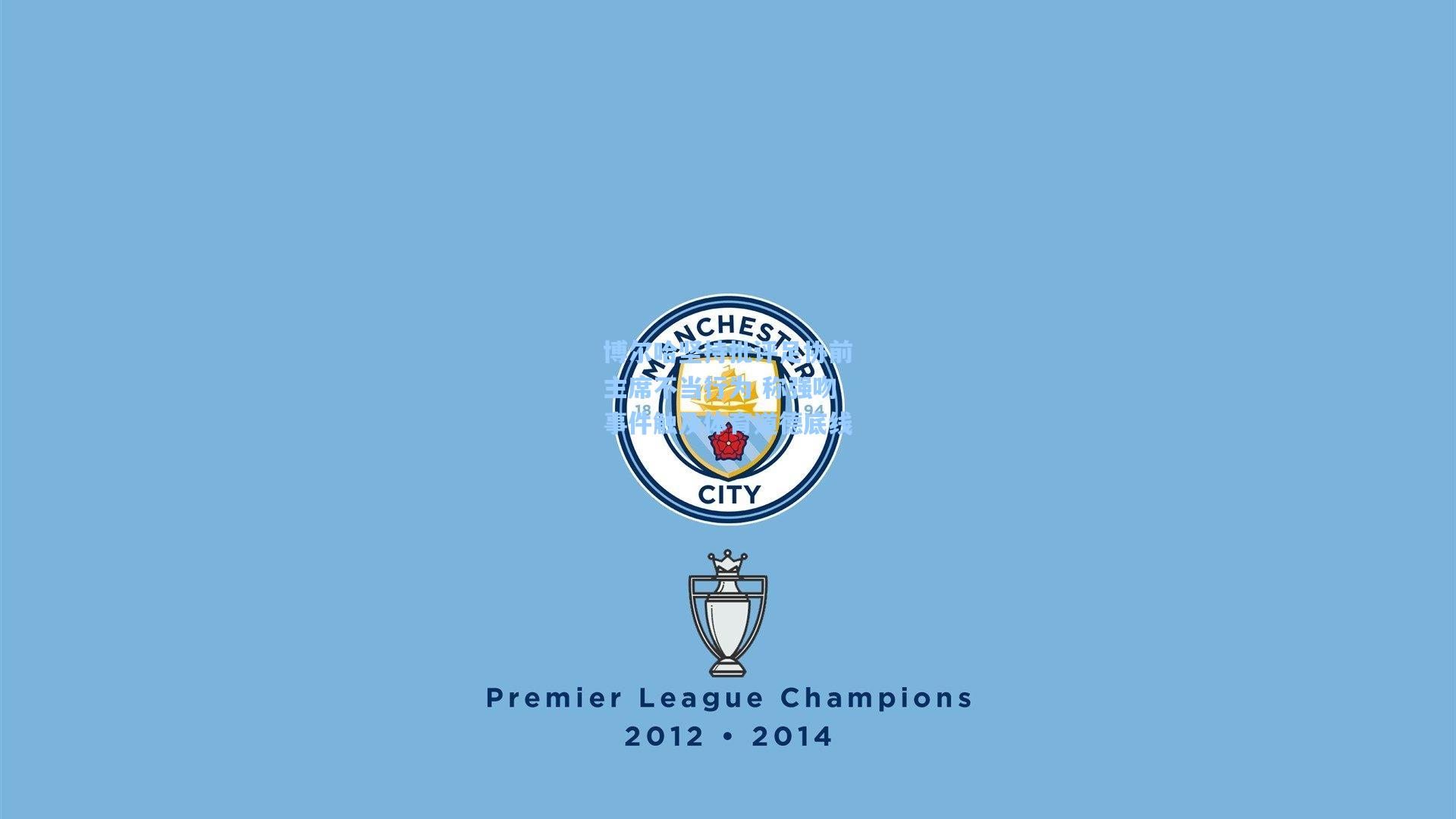 博尔哈坚持批评足协前主席不当行为 称强吻事件触及体育道德底线