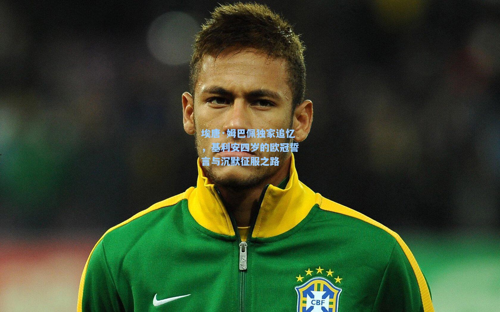 埃唐·姆巴佩独家追忆，基利安四岁的欧冠誓言与沉默征服之路