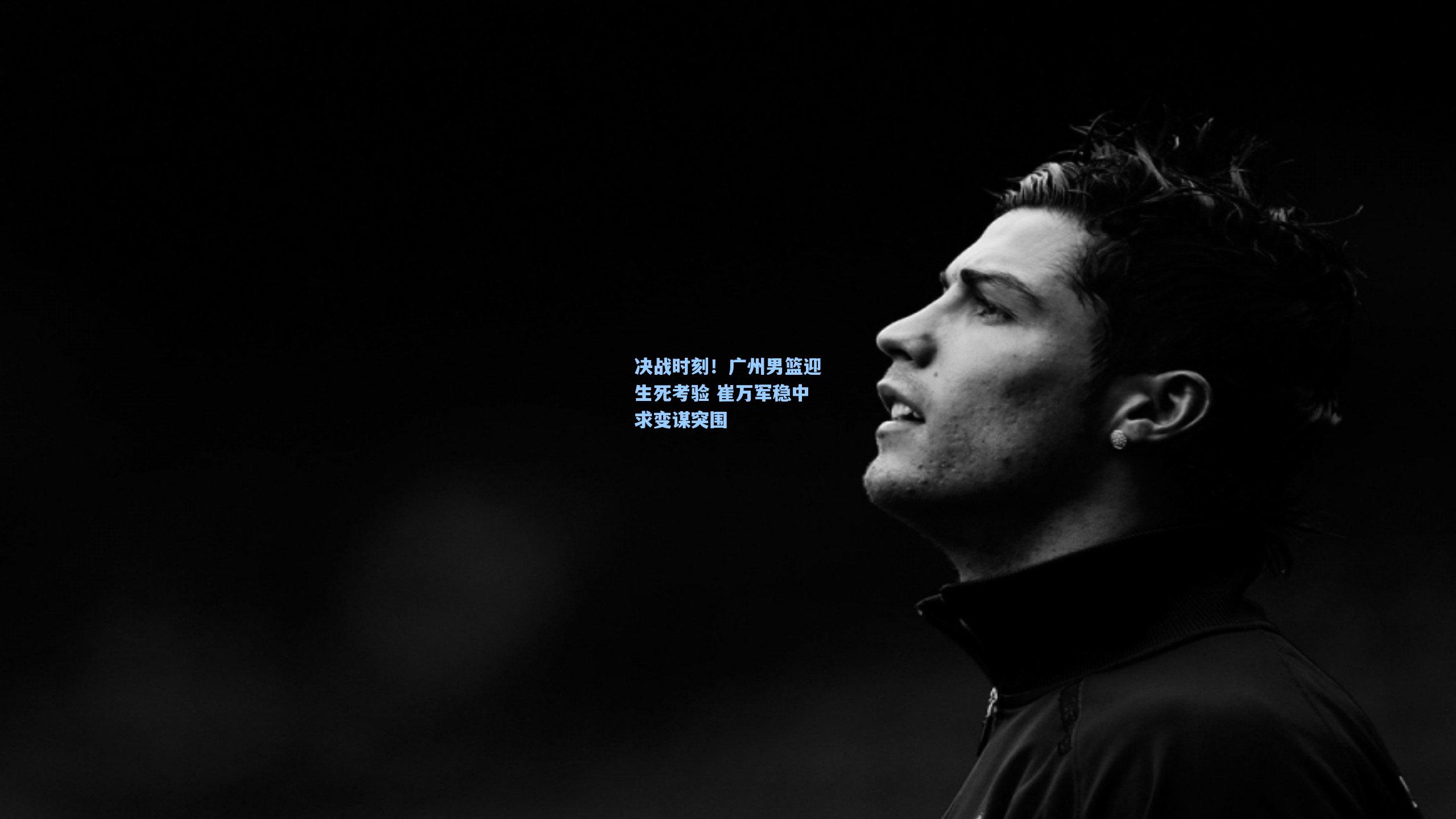 决战时刻！广州男篮迎生死考验 崔万军稳中求变谋突围