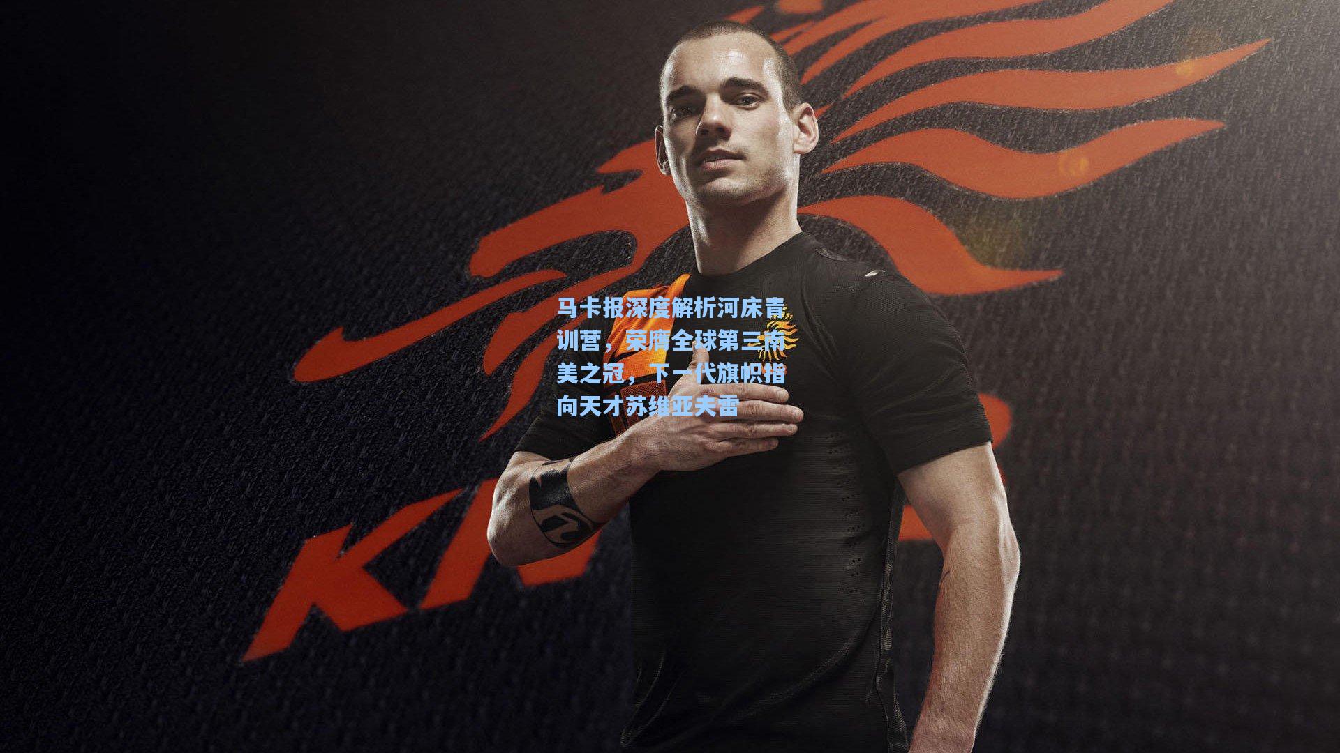 马卡报深度解析河床青训营,荣膺全球第三南美之冠,下一代旗帜指向天才苏维亚夫雷