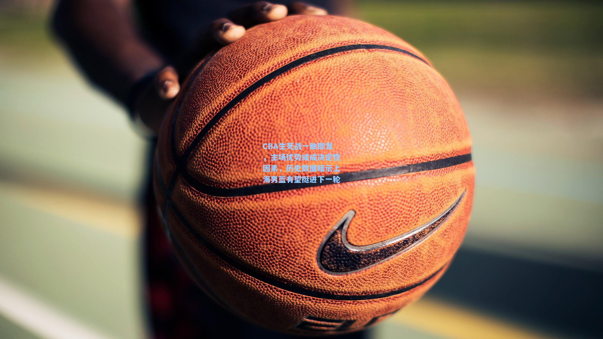 CBA生死战一触即发，主场优势或成决定性因素，历史数据暗示上海男篮有望挺进下一轮