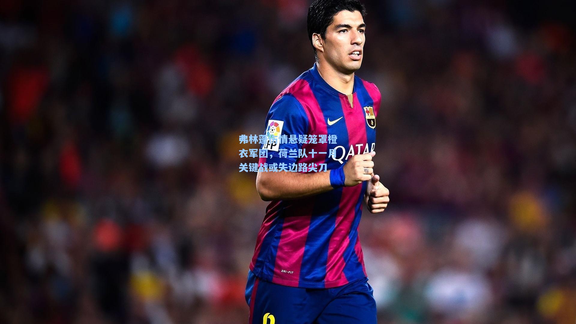 弗林蓬伤情悬疑笼罩橙衣军团，荷兰队十一月关键战或失边路尖刀