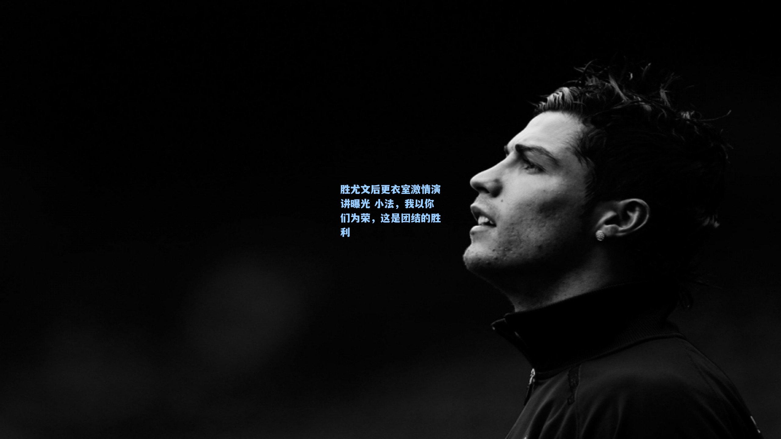 胜尤文后更衣室激情演讲曝光 小法，我以你们为荣，这是团结的胜利