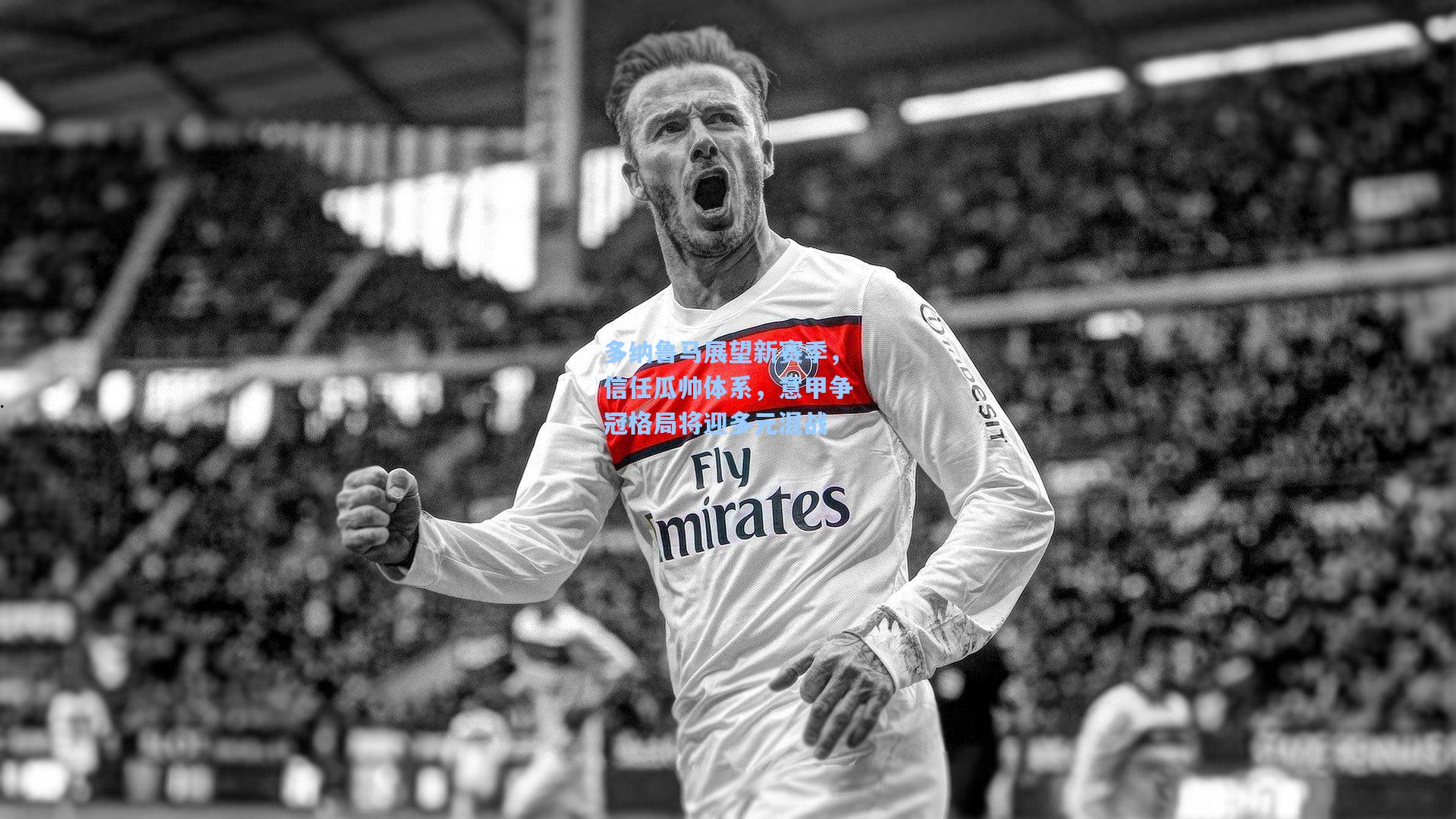 多纳鲁马展望新赛季，信任瓜帅体系，意甲争冠格局将迎多元混战